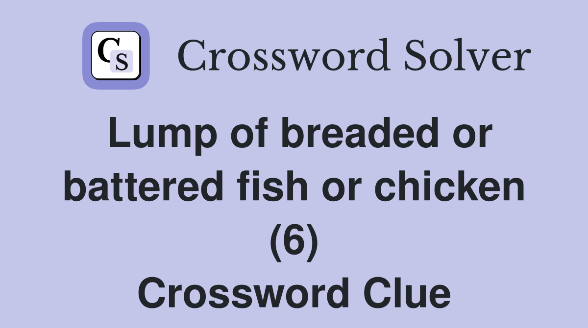 Lump of breaded or battered fish or chicken (6) Crossword Clue